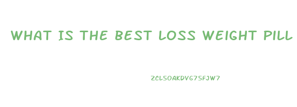 What Is The Best Loss Weight Pill