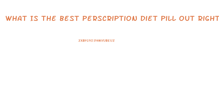 What Is The Best Perscription Diet Pill Out Right Now