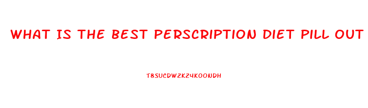 What Is The Best Perscription Diet Pill Out Right Now