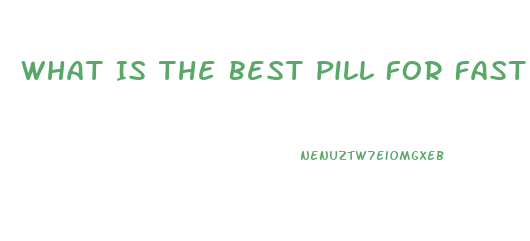 What Is The Best Pill For Fast Weight Loss