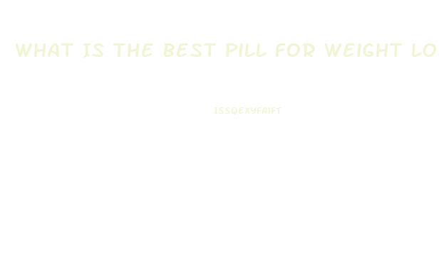 What Is The Best Pill For Weight Loss