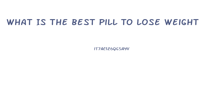 What Is The Best Pill To Lose Weight