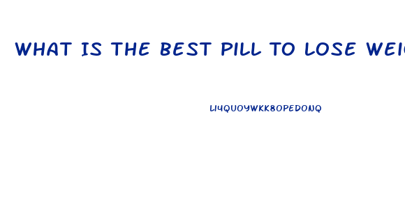 What Is The Best Pill To Lose Weight