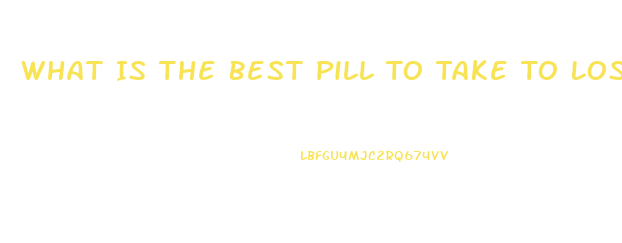 What Is The Best Pill To Take To Lose Weight