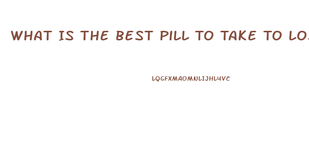 What Is The Best Pill To Take To Lose Weight