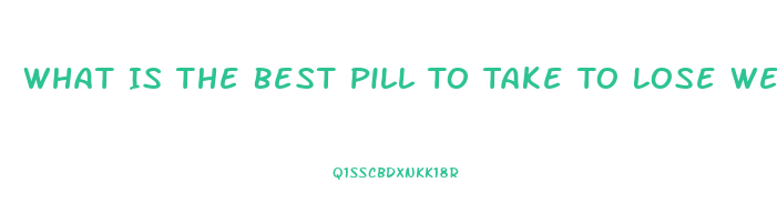 What Is The Best Pill To Take To Lose Weight