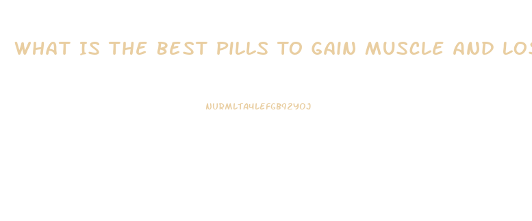 What Is The Best Pills To Gain Muscle And Lose Weight