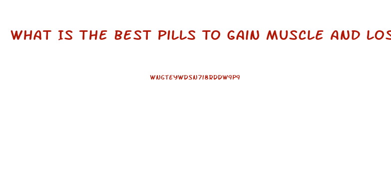 What Is The Best Pills To Gain Muscle And Lose Weight