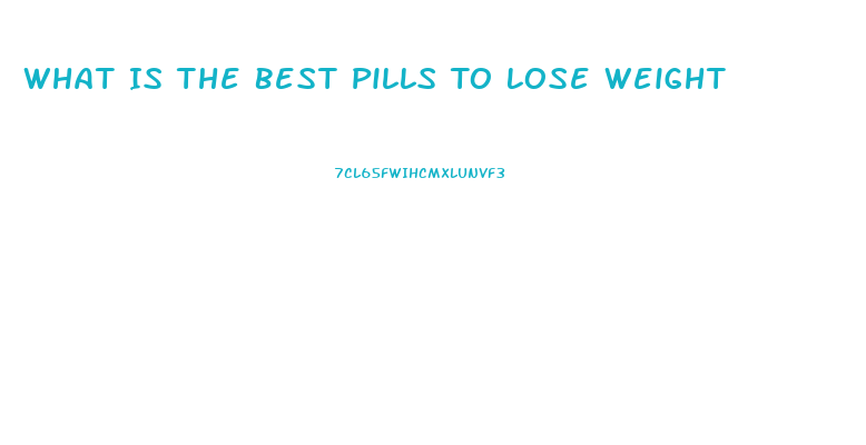 What Is The Best Pills To Lose Weight