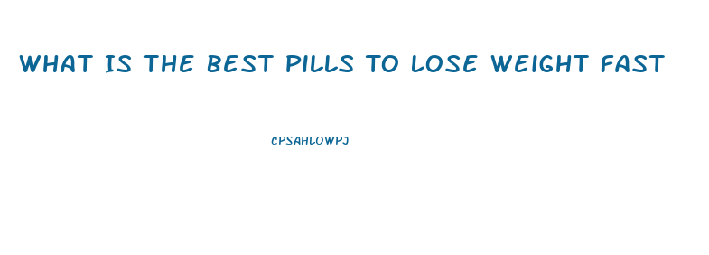 What Is The Best Pills To Lose Weight Fast