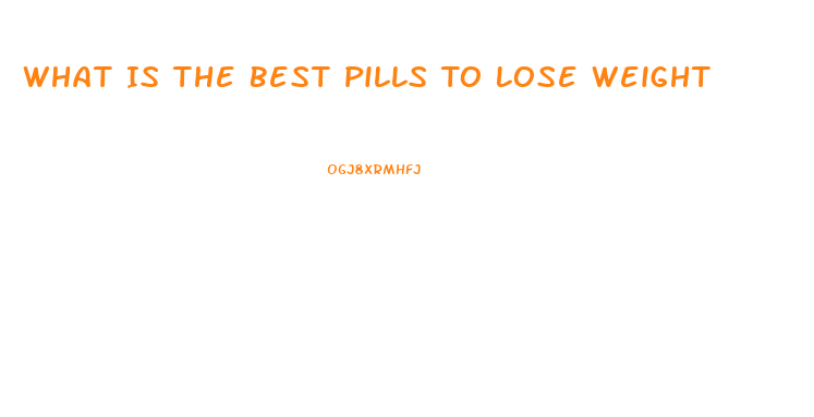 What Is The Best Pills To Lose Weight