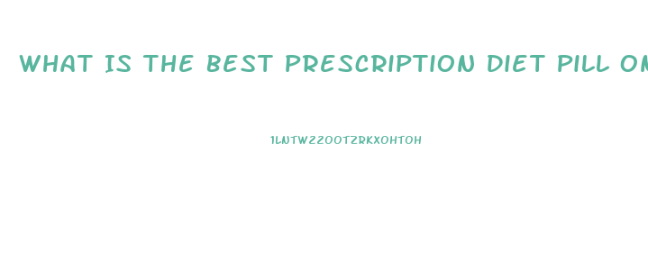 What Is The Best Prescription Diet Pill On The Market 2023