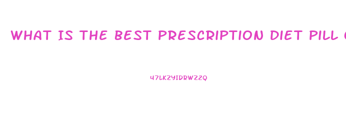 What Is The Best Prescription Diet Pill On The Market Today