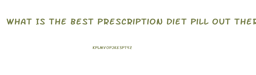 What Is The Best Prescription Diet Pill Out There