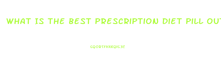 What Is The Best Prescription Diet Pill Out There