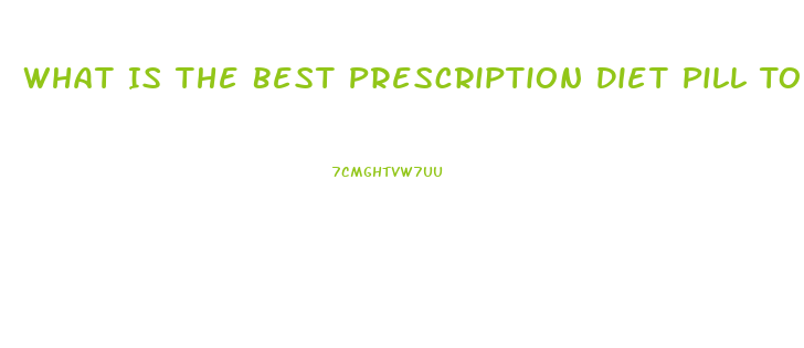 What Is The Best Prescription Diet Pill To Loss Weight