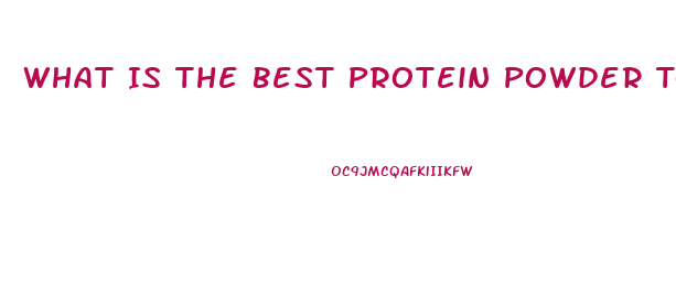 What Is The Best Protein Powder To Lose Weight