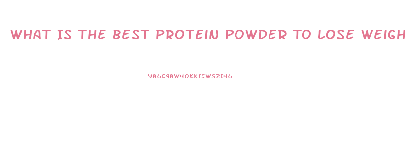 What Is The Best Protein Powder To Lose Weight