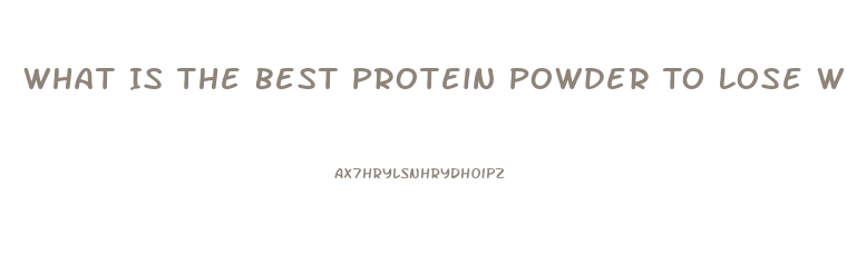 What Is The Best Protein Powder To Lose Weight