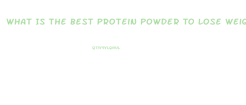 What Is The Best Protein Powder To Lose Weight