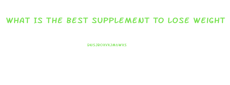 What Is The Best Supplement To Lose Weight