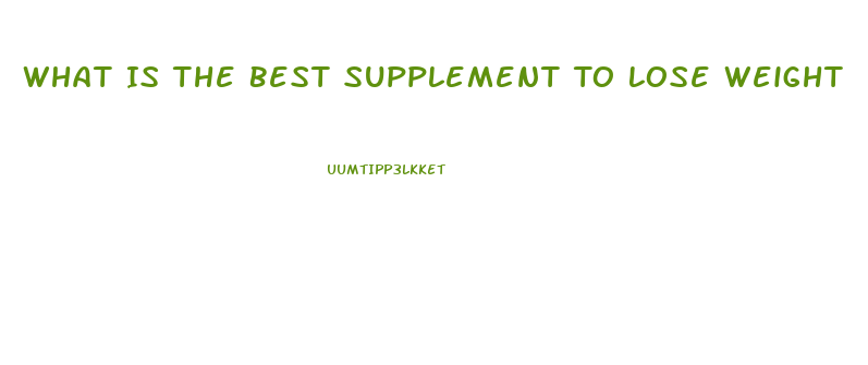 What Is The Best Supplement To Lose Weight