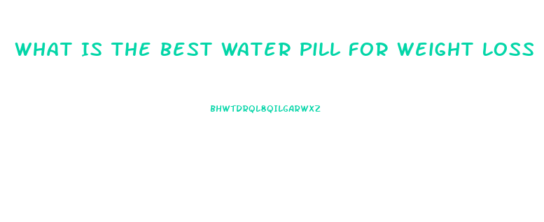 What Is The Best Water Pill For Weight Loss