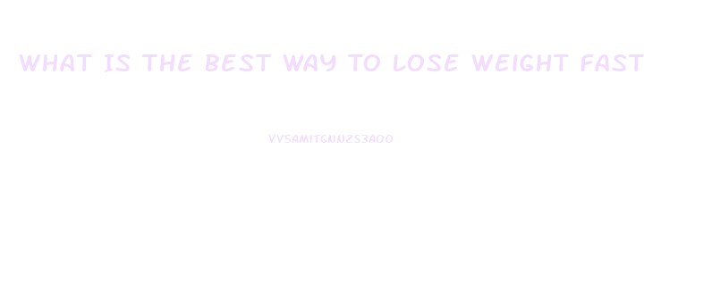 What Is The Best Way To Lose Weight Fast