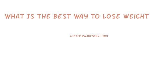 What Is The Best Way To Lose Weight