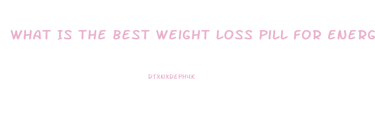 What Is The Best Weight Loss Pill For Energy