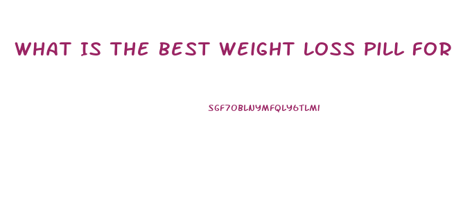 What Is The Best Weight Loss Pill For Me