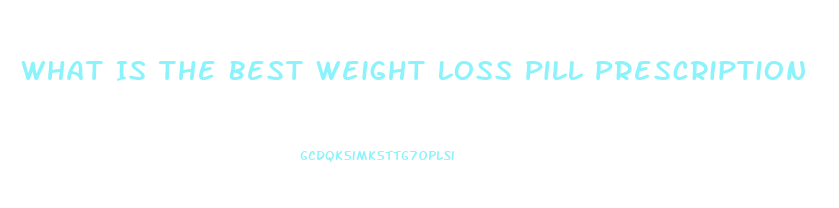 What Is The Best Weight Loss Pill Prescription