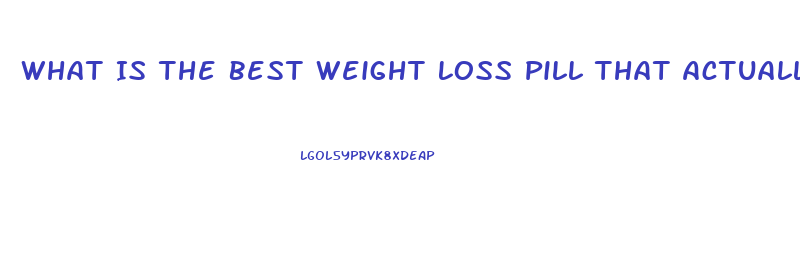 What Is The Best Weight Loss Pill That Actually Works