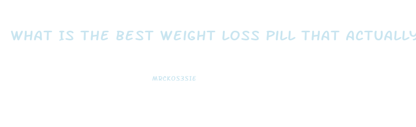 What Is The Best Weight Loss Pill That Actually Works