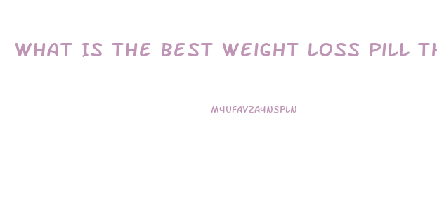 What Is The Best Weight Loss Pill That Actually Works