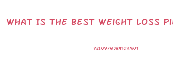 What Is The Best Weight Loss Pill That Really Works