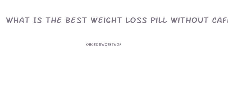 What Is The Best Weight Loss Pill Without Caffeine