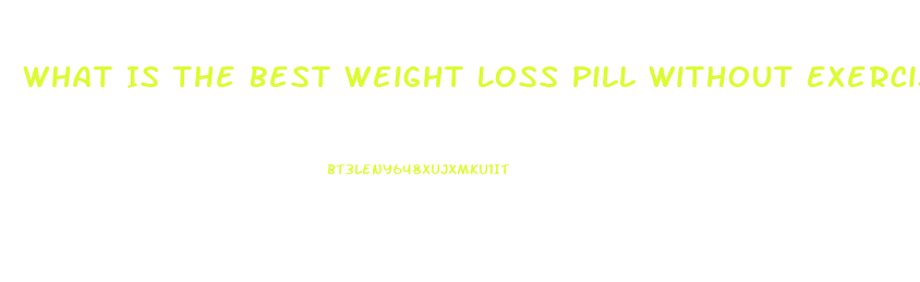 What Is The Best Weight Loss Pill Without Exercise
