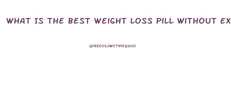 What Is The Best Weight Loss Pill Without Exercise