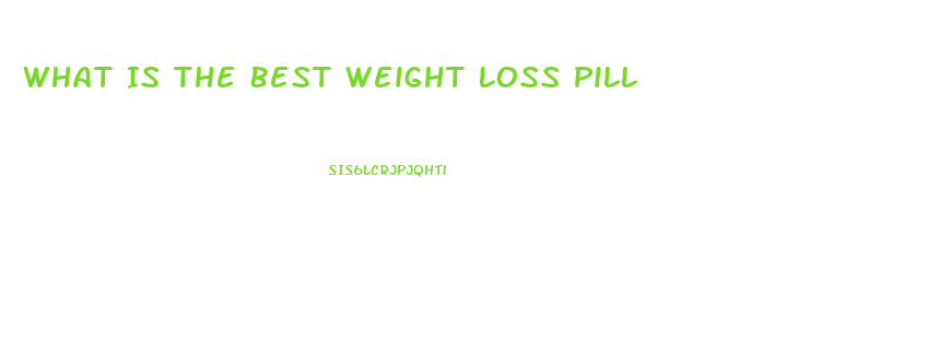 What Is The Best Weight Loss Pill