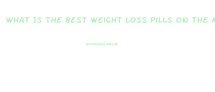 What Is The Best Weight Loss Pills On The Market