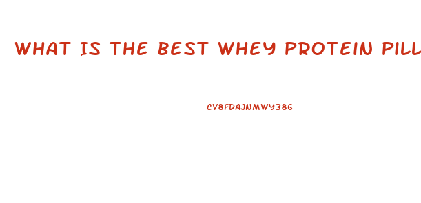 What Is The Best Whey Protein Pills For Weight Loss