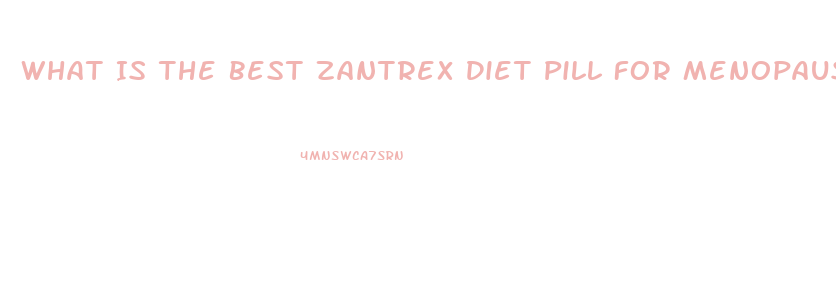 What Is The Best Zantrex Diet Pill For Menopausal Women