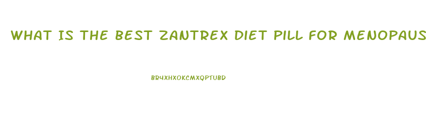 What Is The Best Zantrex Diet Pill For Menopausal Women