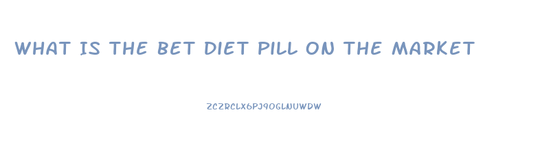 What Is The Bet Diet Pill On The Market