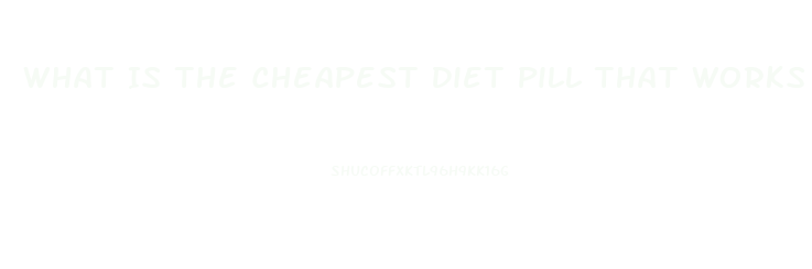 What Is The Cheapest Diet Pill That Works