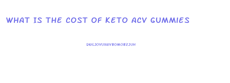 What Is The Cost Of Keto Acv Gummies