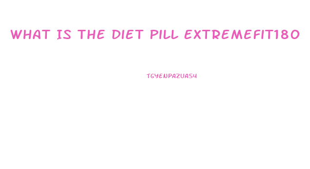 What Is The Diet Pill Extremefit180