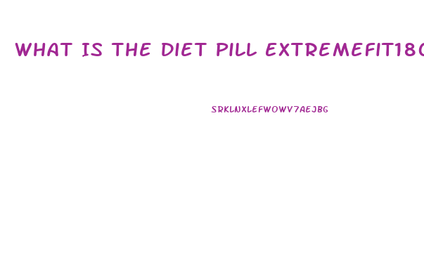 What Is The Diet Pill Extremefit180