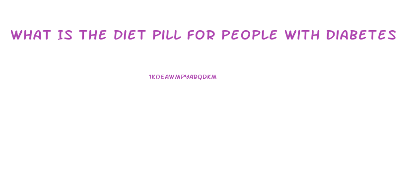 What Is The Diet Pill For People With Diabetes